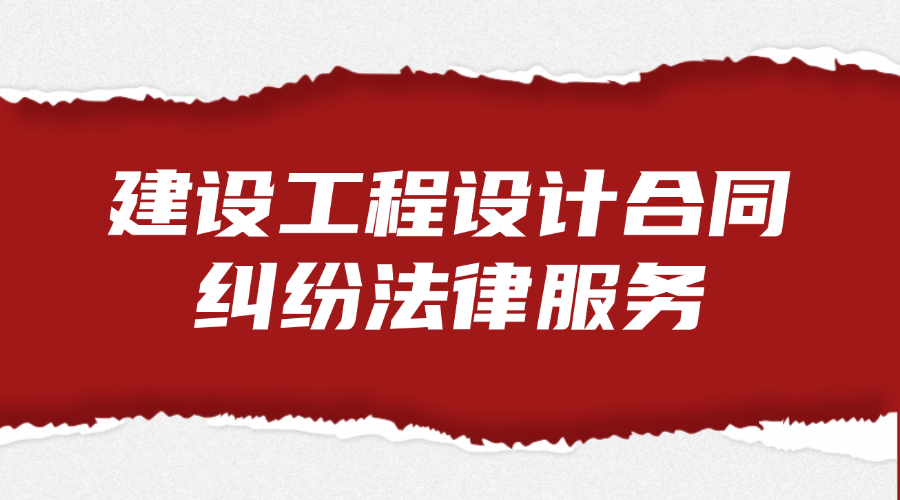 建设工程设计合同纠纷法律服务