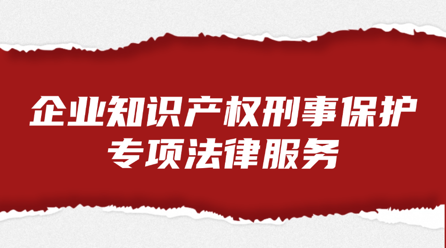企业知识产权刑事保护专项法律服务