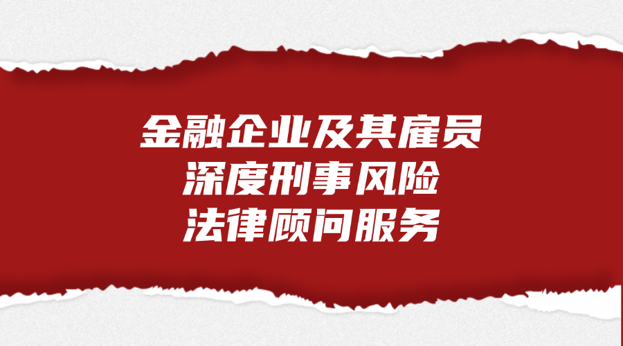 金融企业及其雇员深度刑事风险法律顾问服务