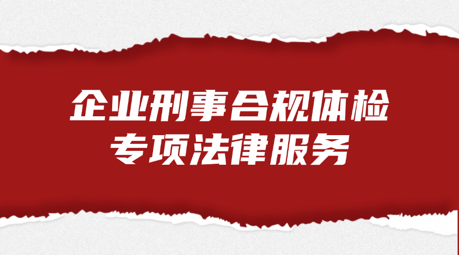 企业刑事合规体检专项法律服务