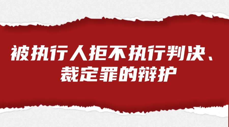 被执行人拒不执行判决、裁定罪的辩护法律服务