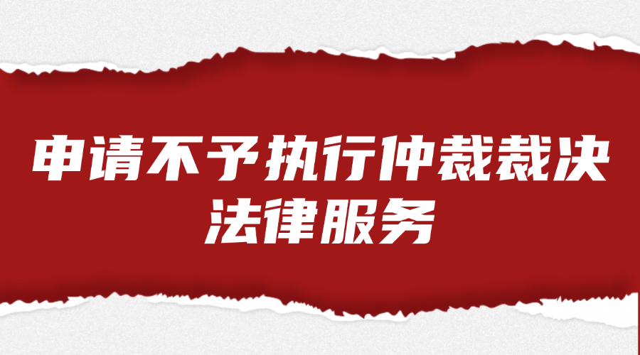 申请不予执行仲裁裁决法律服务