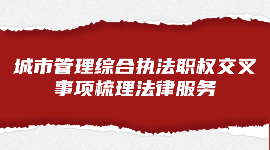 城市管理综合执法职权交叉事项梳理法律服务