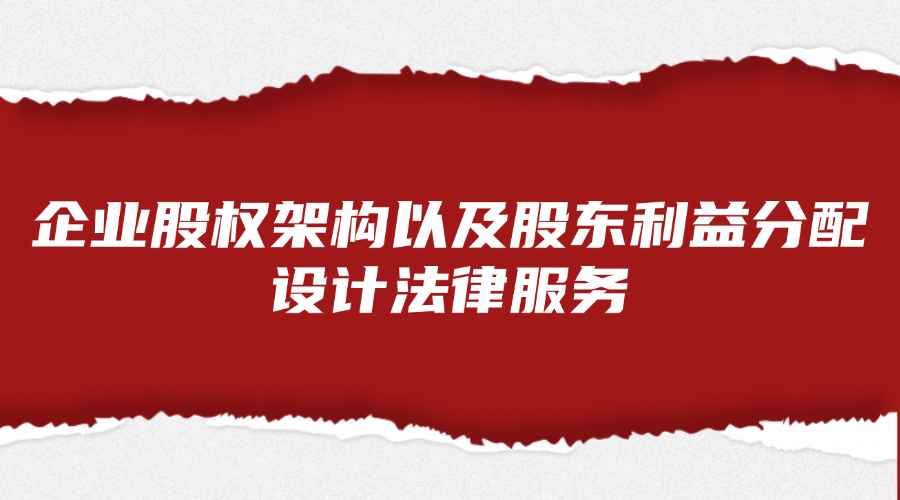企业股权架构以及股东利益分配设计法律服务