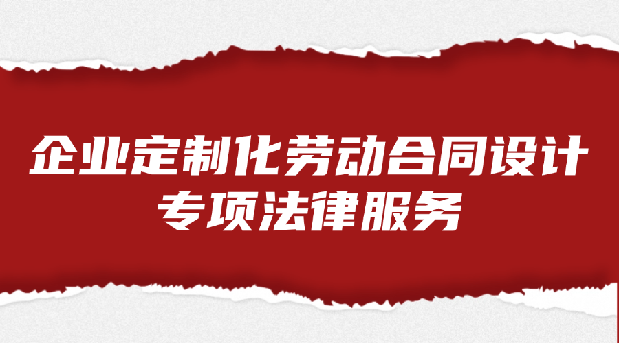企业定制化劳动合同设计专项法律服务